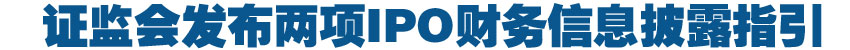 證監(jiān)會(huì)發(fā)布兩項(xiàng)IPO財(cái)務(wù)信息披露指引