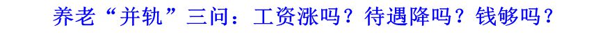 養(yǎng)老&ldquo;并軌&rdquo;三問(wèn)：工資漲嗎？待遇降嗎？錢夠嗎？