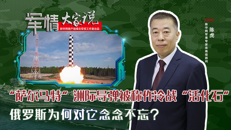 陳虎：&ldquo;薩爾馬特&rdquo;洲際導彈被稱作冷戰(zhàn)&ldquo;活化石&rdquo;，俄羅斯為何對它念念不忘？