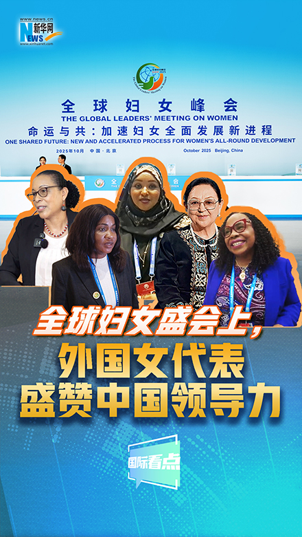 新華網(wǎng)國(guó)際看點(diǎn)｜全球婦女盛會(huì)上，外國(guó)女代表盛贊中國(guó)領(lǐng)導(dǎo)力
